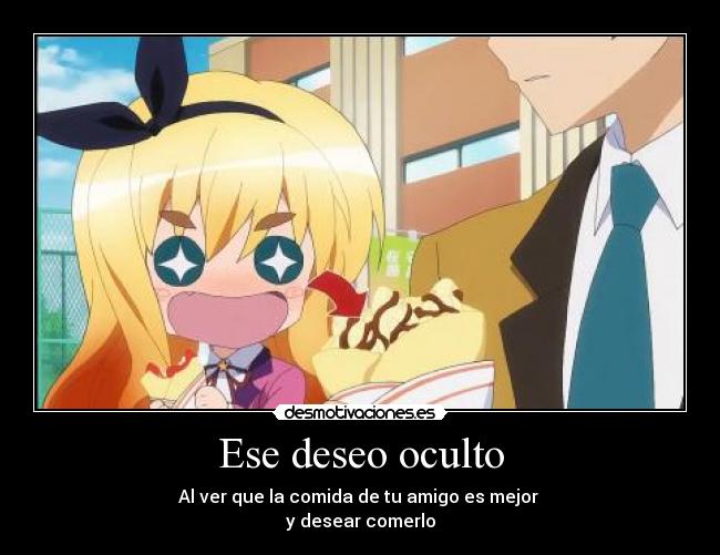 Ese deseo oculto - Al ver que la comida de tu amigo es mejor
y desear comerlo