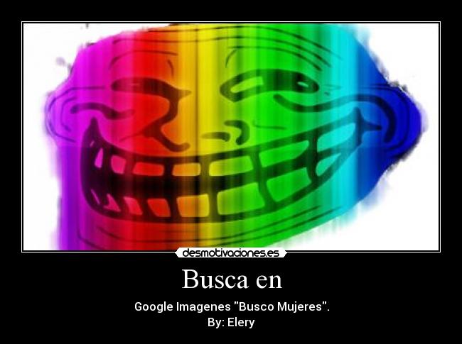 Busca en - Google Imagenes Busco Mujeres.
By: Elery