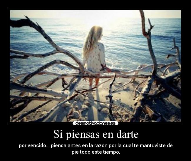 Si piensas en darte - por vencido... piensa antes en la razón por la cual te mantuviste de
pie todo este tiempo.