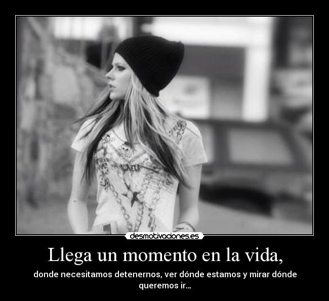 Llega un momento en la vida, - donde necesitamos detenernos, ver dónde estamos y mirar dónde queremos ir…