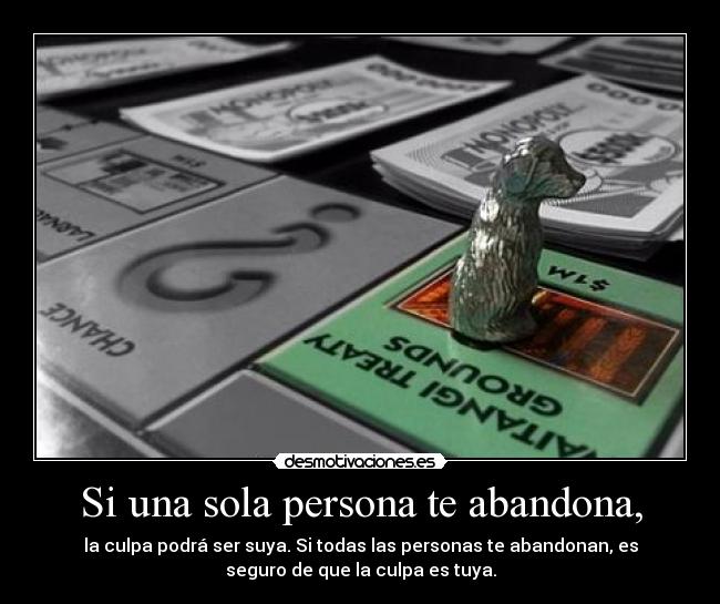Si una sola persona te abandona, - la culpa podrá ser suya. Si todas las personas te abandonan, es
seguro de que la culpa es tuya.