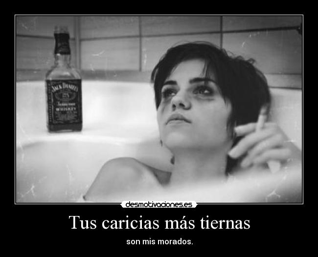 Tus caricias más tiernas - son mis morados.