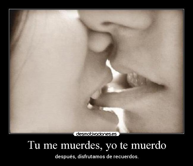 Tu me muerdes, yo te muerdo - después, disfrutamos de recuerdos.