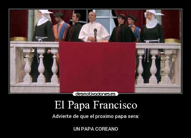 El Papa Francisco - Advierte de que el proximo papa sera:
UN PAPA COREANO