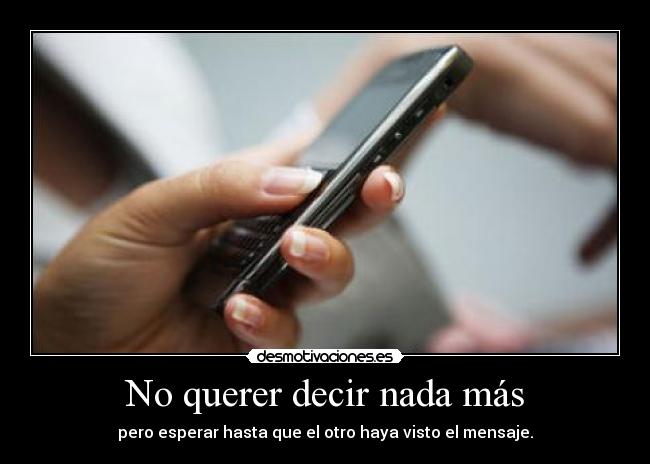 No querer decir nada más - pero esperar hasta que el otro haya visto el mensaje.