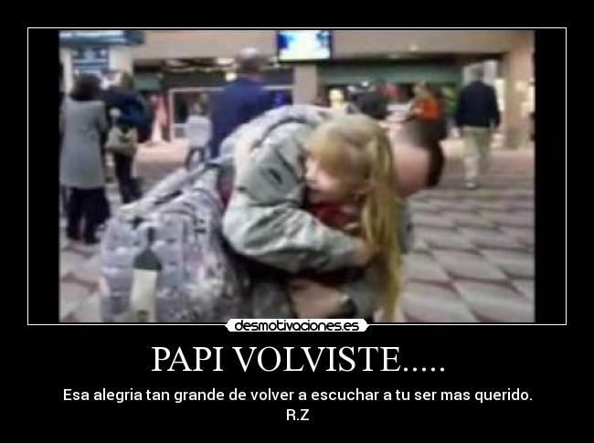 PAPI VOLVISTE..... - Esa alegria tan grande de volver a escuchar a tu ser mas querido.
R.Z