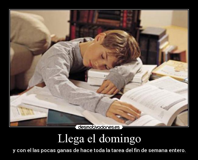 Llega el domingo - y con el las pocas ganas de hace toda la tarea del fin de semana entero.