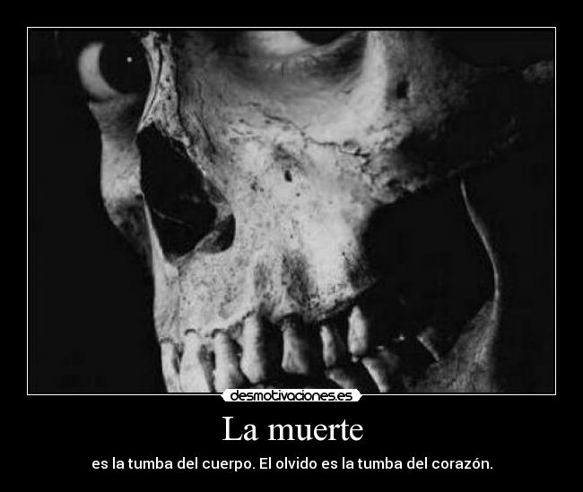 La muerte - es la tumba del cuerpo. El olvido es la tumba del corazón.