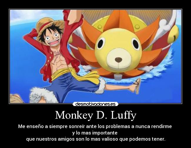 Monkey D. Luffy - Me enseño a siempre sonreír ante los problemas a nunca rendirme
y lo mas importante
que nuestros amigos son lo mas valioso que podemos tener.