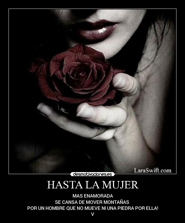 HASTA LA MUJER - MAS ENAMORADA
SE CANSA DE MOVER MONTAÑAS
POR UN HOMBRE QUE NO MUEVE NI UNA PIEDRA POR ELLA!
V
