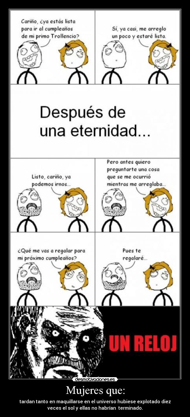 Mujeres que: - tardan tanto en maquillarse en el universo hubiese explotado diez
veces el sol y ellas no habrían terminado.