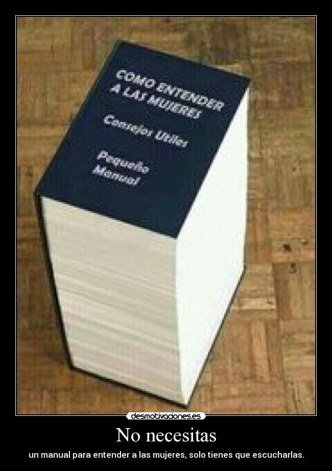 No necesitas - un manual para entender a las mujeres, solo tienes que escucharlas.
