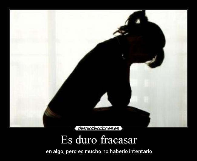 Es duro fracasar - en algo, pero es mucho no haberlo intentarlo