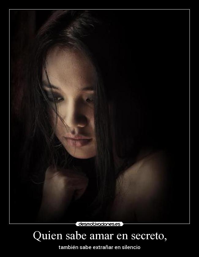 Quien sabe amar en secreto, - también sabe extrañar en silencio