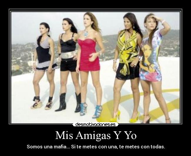 Mis Amigas Y Yo - Somos una mafia... Si te metes con una, te metes con todas.