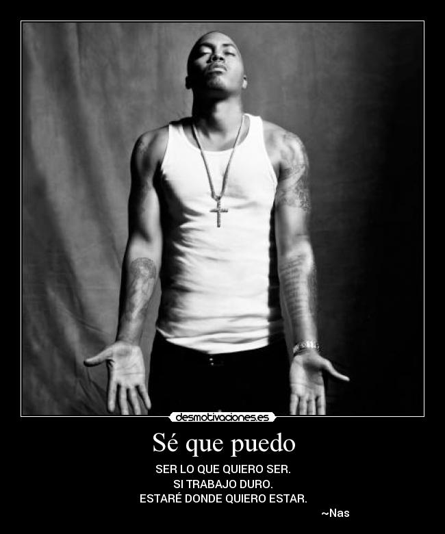 Sé que puedo - SER LO QUE QUIERO SER.
SI TRABAJO DURO.
ESTARÉ DONDE QUIERO ESTAR.
~Nas