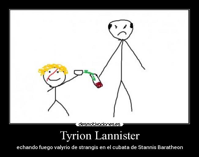 Tyrion Lannister - echando fuego valyrio de strangis en el cubata de Stannis Baratheon