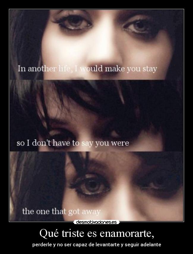 Qué triste es enamorarte, - perderle y no ser capaz de levantarte y seguir adelante
