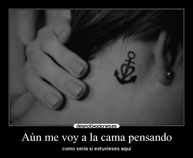 Aún me voy a la cama pensando - como sería si estuvieses aquí