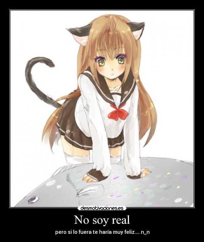 No soy real - pero si lo fuera te haría muy feliz.... n_n