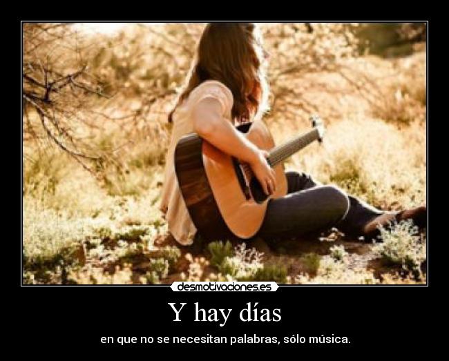 Y hay días - en que no se necesitan palabras, sólo música.