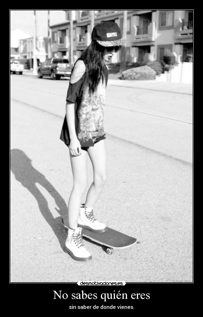No sabes quién eres - sin saber de donde vienes.