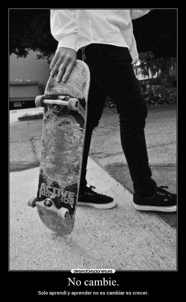 No cambie. - Solo aprendí y aprender no es cambiar es crecer.