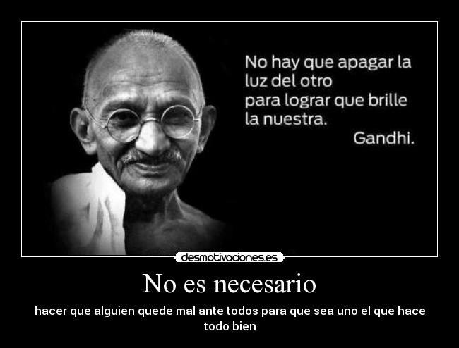 No es necesario - hacer que alguien quede mal ante todos para que sea uno el que hace todo bien