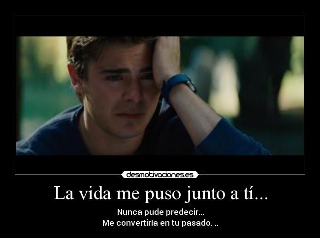 La vida me puso junto a tí... -