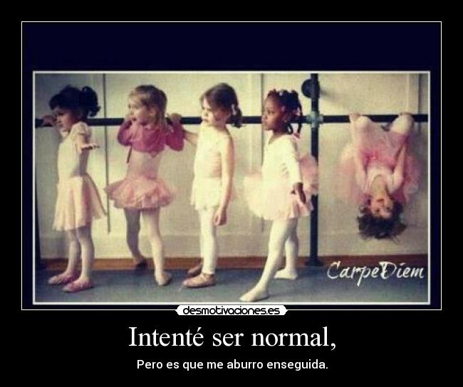 Intenté ser normal, -