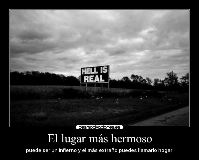 El lugar más hermoso - puede ser un infierno y el más extraño puedes llamarlo hogar.