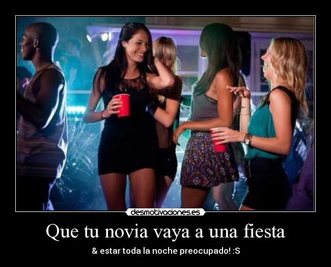 Que tu novia vaya a una fiesta - & estar toda la noche preocupado! :S
