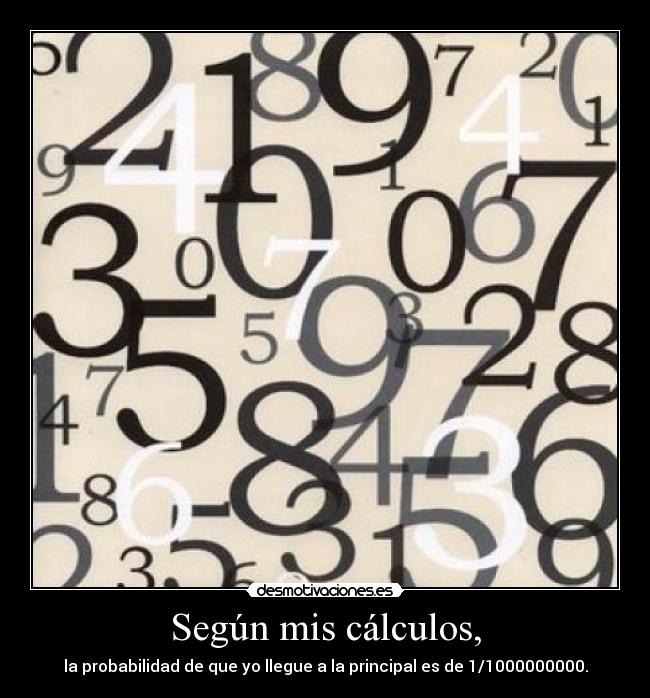 Según mis cálculos, - la probabilidad de que yo llegue a la principal es de 1/1000000000.