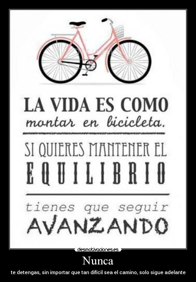 Nunca - te detengas, sin importar que tan difícil sea el camino, solo sigue adelante