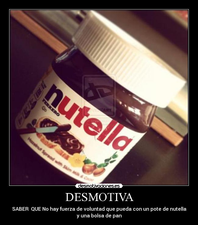 DESMOTIVA - SABER QUE No hay fuerza de voluntad que pueda con un pote de nutella
y una bolsa de pan