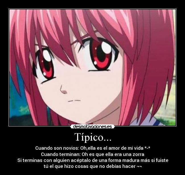 Típico... - Cuando son novios: Oh,ella es el amor de mi vida *-*
Cuando terminan: Oh es que ella era una zorra
Si terminas con alguien acéptalo de una forma madura más si fuiste
tú el que hizo cosas que no debías hacer ¬¬