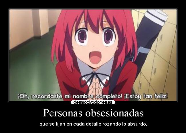 Personas obsesionadas - que se fijan en cada detalle rozando lo absurdo.