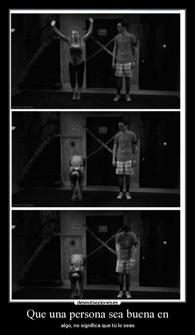 Que una persona sea buena en - algo, no significa que tú lo seas