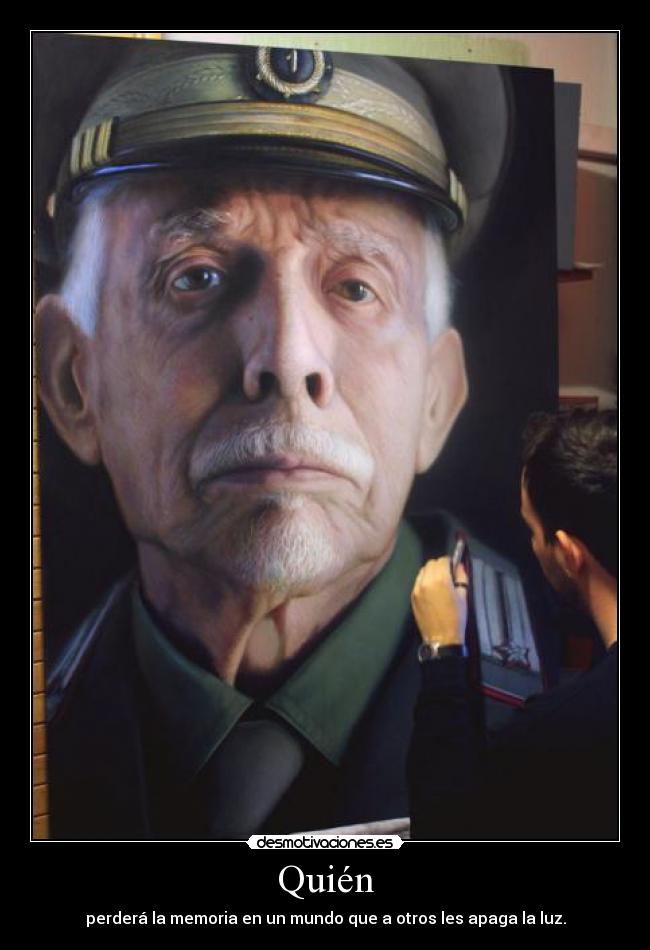 Quién - perderá la memoria en un mundo que a otros les apaga la luz.