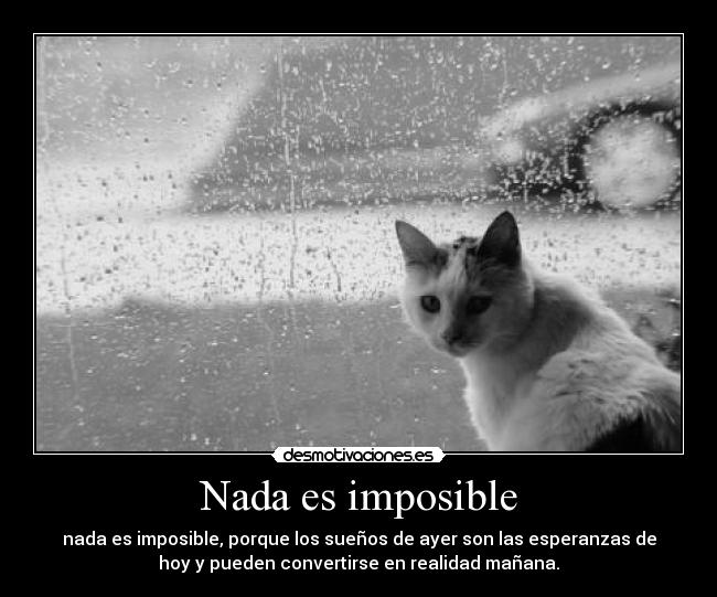 Nada es imposible - nada es imposible, porque los sueños de ayer son las esperanzas de
hoy y pueden convertirse en realidad mañana.