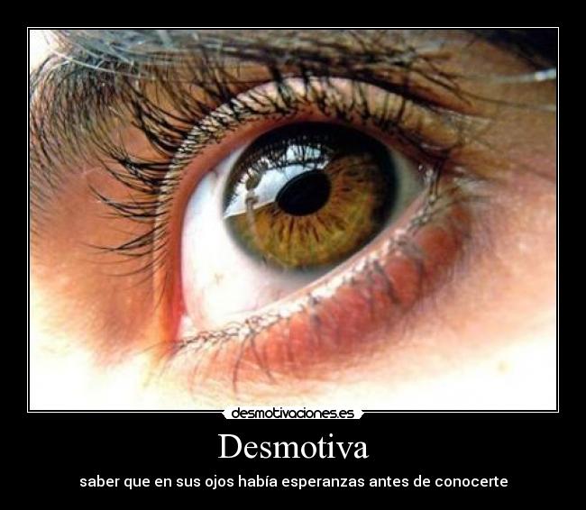 Desmotiva - saber que en sus ojos había esperanzas antes de conocerte