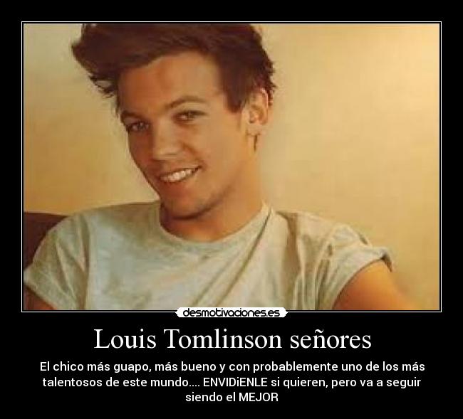 Louis Tomlinson señores - El chico más guapo, más bueno y con probablemente uno de los más
talentosos de este mundo.... ENVIDiENLE si quieren, pero va a seguir
siendo el MEJOR