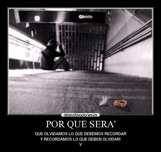 POR QUE SERA - QUE OLVIDAMOS LO QUE DEBEMOS RECORDAR
Y RECORDAMOS LO QUE DEBEN OLVIDAR!
V