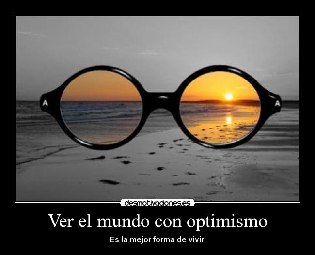 Ver el mundo con optimismo - Es la mejor forma de vivir.