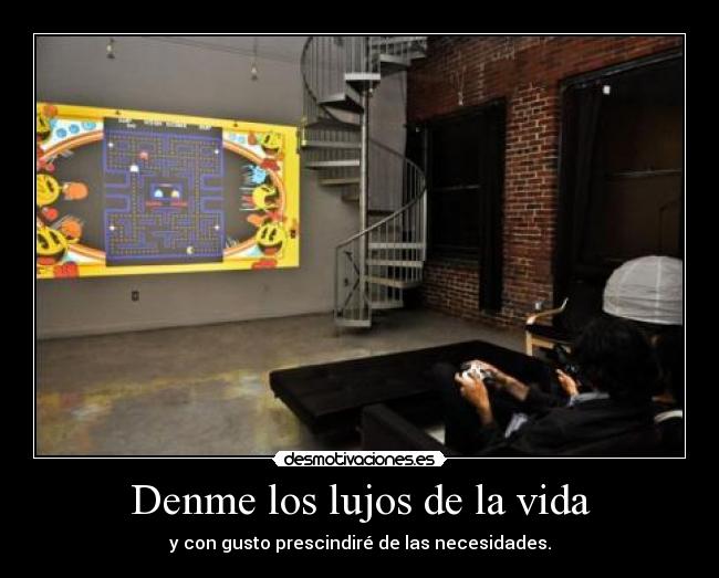 Denme los lujos de la vida - y con gusto prescindiré de las necesidades.