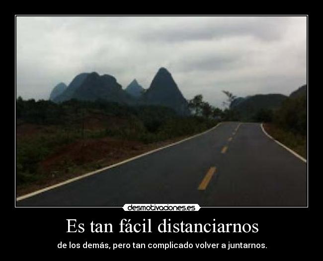 Es tan fácil distanciarnos - de los demás, pero tan complicado volver a juntarnos.