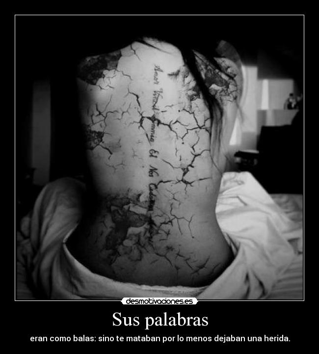 Sus palabras - eran como balas: sino te mataban por lo menos dejaban una herida.