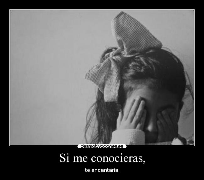 Si me conocieras, - te encantaría.