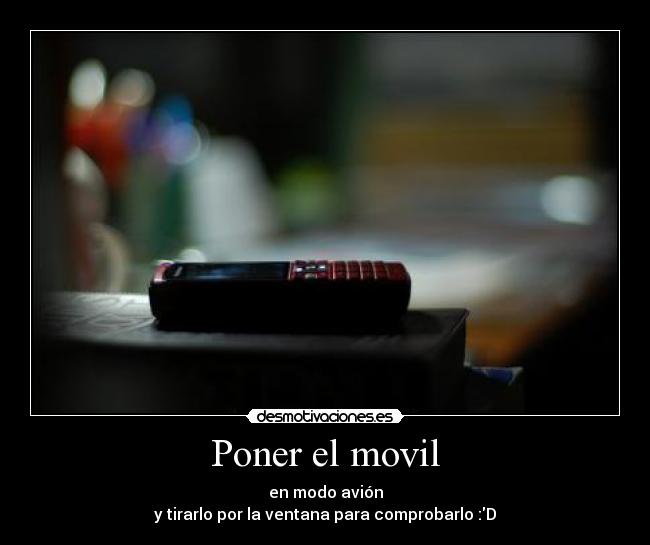 Poner el movil - en modo avión
y tirarlo por la ventana para comprobarlo :D