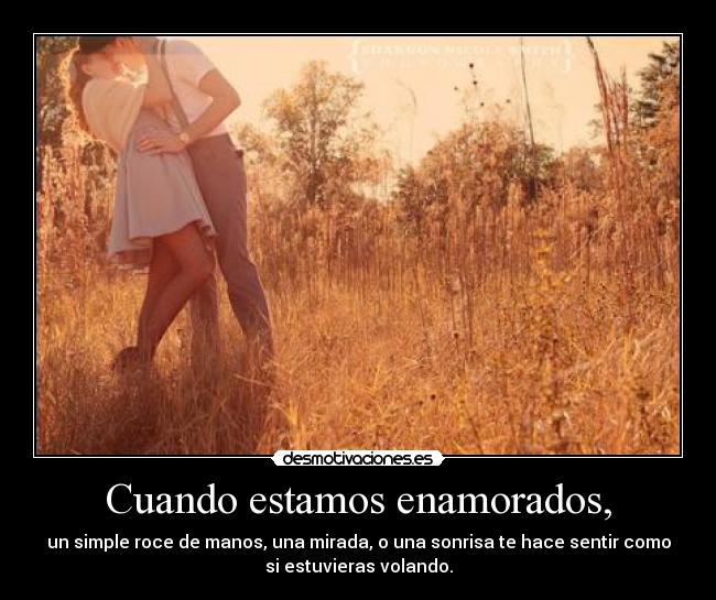 Cuando estamos enamorados, - un simple roce de manos, una mirada, o una sonrisa te hace sentir como
si estuvieras volando.